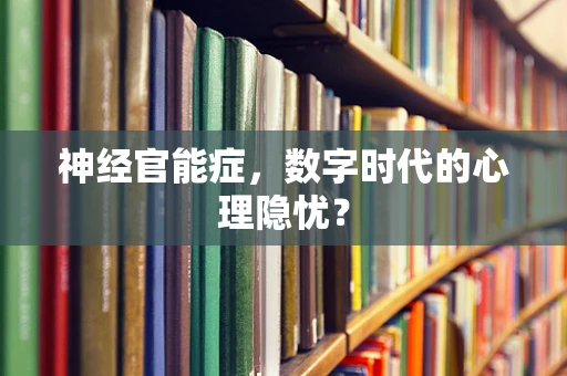 神经官能症，数字时代的心理隐忧？