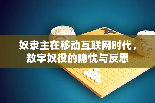 奴隶主在移动互联网时代，数字奴役的隐忧与反思