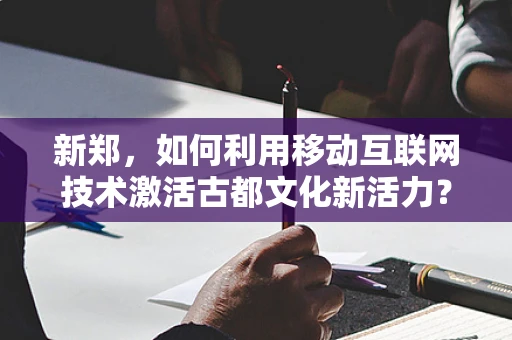 新郑，如何利用移动互联网技术激活古都文化新活力？