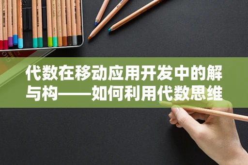 代数在移动应用开发中的解与构——如何利用代数思维优化用户体验？