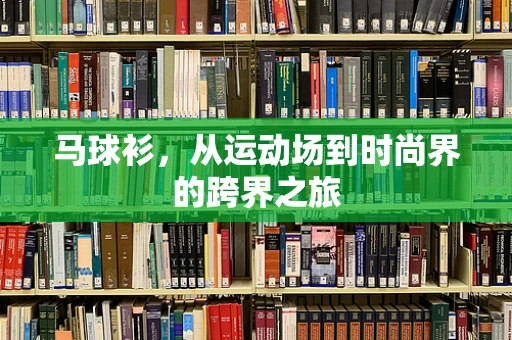 马球衫，从运动场到时尚界的跨界之旅