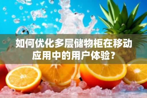 如何优化多层储物柜在移动应用中的用户体验？