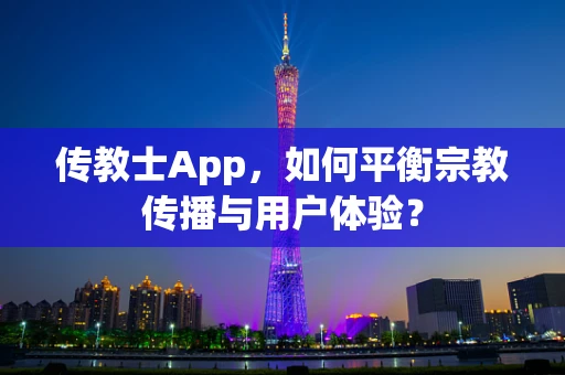 传教士App，如何平衡宗教传播与用户体验？