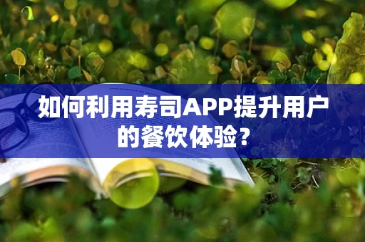 如何利用寿司APP提升用户的餐饮体验？