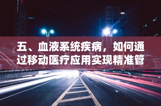 五、血液系统疾病，如何通过移动医疗应用实现精准管理？