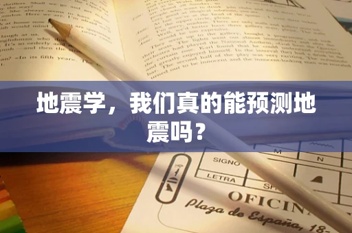 地震学，我们真的能预测地震吗？