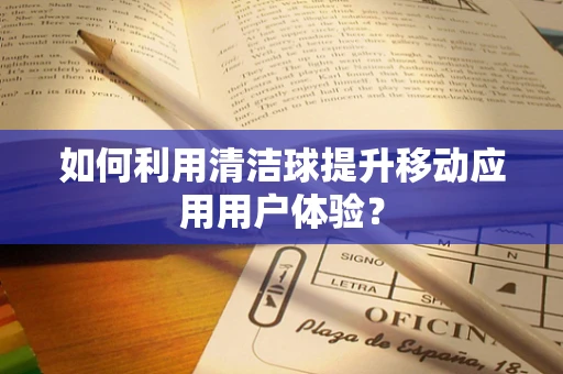 如何利用清洁球提升移动应用用户体验？