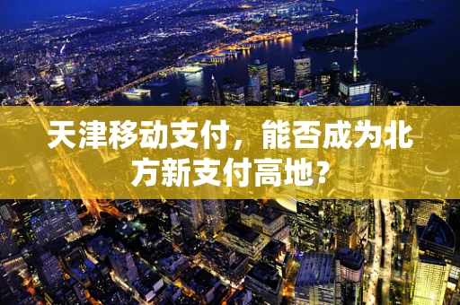 天津移动支付，能否成为北方新支付高地？