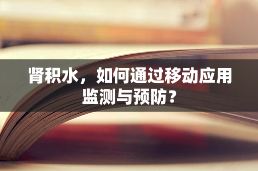 肾积水，如何通过移动应用监测与预防？