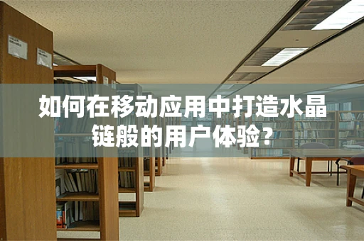 如何在移动应用中打造水晶链般的用户体验？