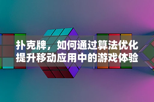 扑克牌，如何通过算法优化提升移动应用中的游戏体验？