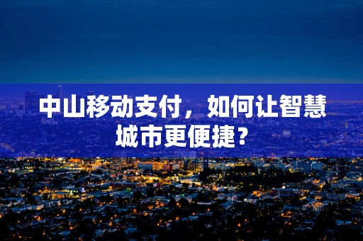 中山移动支付，如何让智慧城市更便捷？