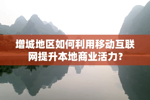 增城地区如何利用移动互联网提升本地商业活力？