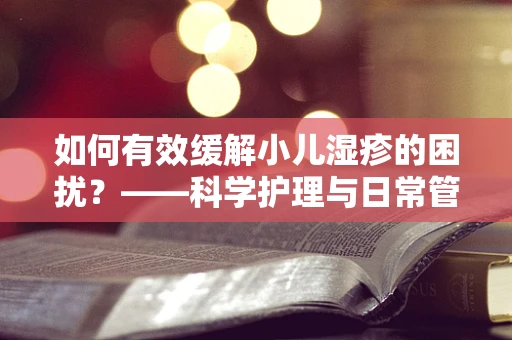 如何有效缓解小儿湿疹的困扰？——科学护理与日常管理的关键