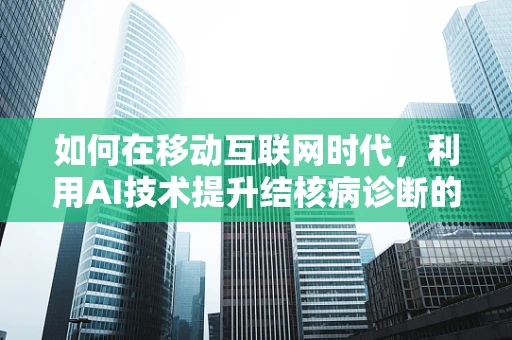 如何在移动互联网时代，利用AI技术提升结核病诊断的准确性和效率？