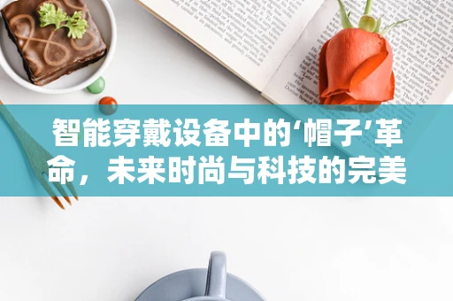 智能穿戴设备中的‘帽子’革命，未来时尚与科技的完美融合？