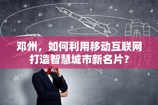 邓州，如何利用移动互联网打造智慧城市新名片？