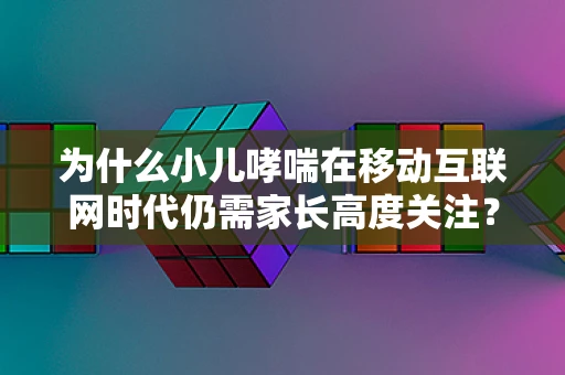 为什么小儿哮喘在移动互联网时代仍需家长高度关注？