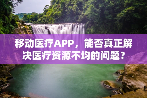 移动医疗APP，能否真正解决医疗资源不均的问题？