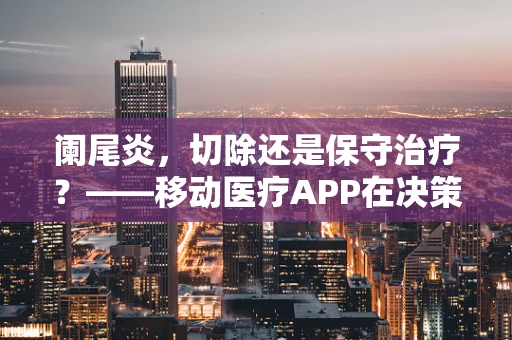 阑尾炎，切除还是保守治疗？——移动医疗APP在决策中的角色