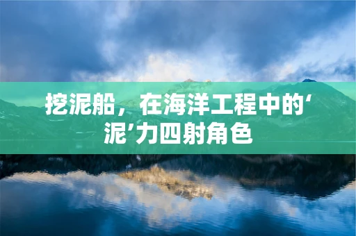 挖泥船，在海洋工程中的‘泥’力四射角色