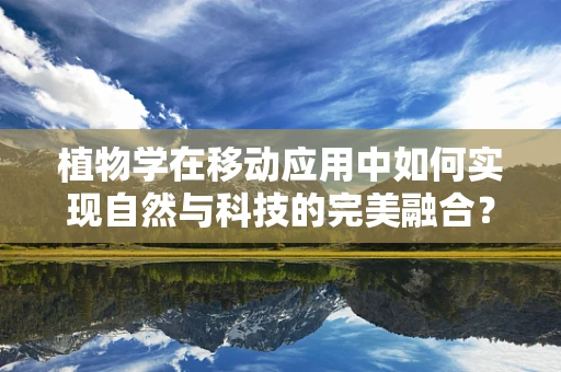 植物学在移动应用中如何实现自然与科技的完美融合？