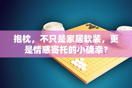 抱枕，不只是家居软装，更是情感寄托的小确幸？