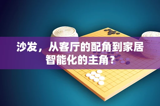 沙发，从客厅的配角到家居智能化的主角？