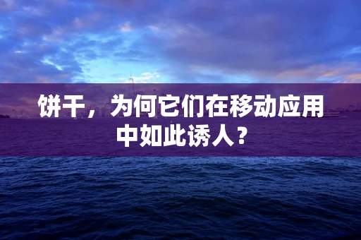 饼干，为何它们在移动应用中如此诱人？