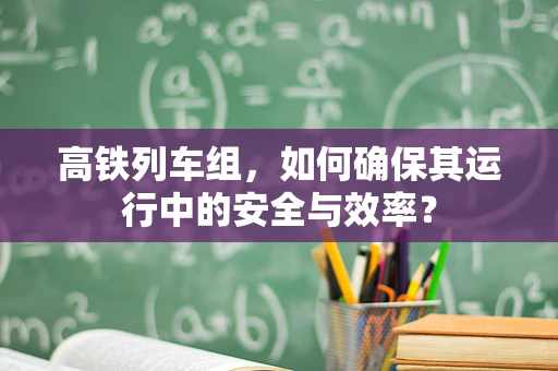 高铁列车组，如何确保其运行中的安全与效率？