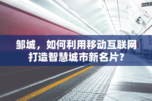 邹城，如何利用移动互联网打造智慧城市新名片？