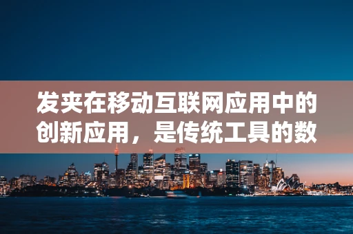 发夹在移动互联网应用中的创新应用，是传统工具的数字化变身，还是新奇功能的探索？