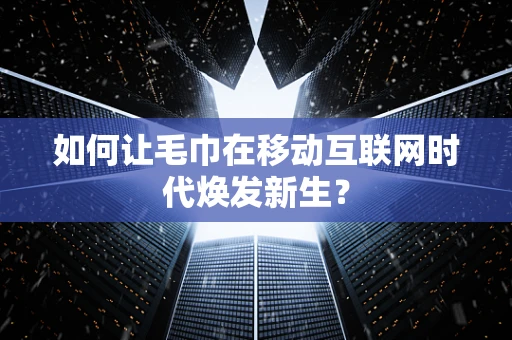 如何让毛巾在移动互联网时代焕发新生？