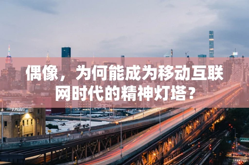 偶像，为何能成为移动互联网时代的精神灯塔？