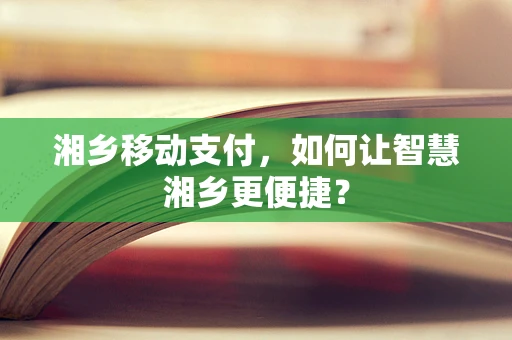 湘乡移动支付，如何让智慧湘乡更便捷？