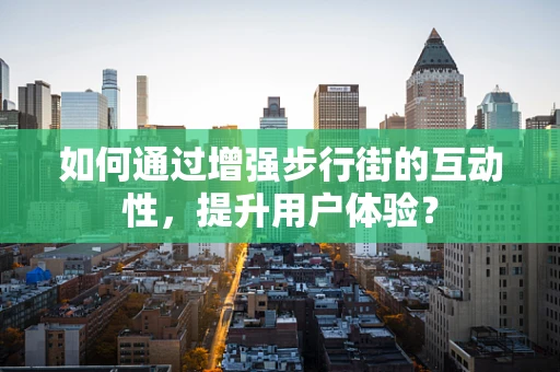 如何通过增强步行街的互动性，提升用户体验？