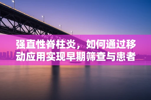 强直性脊柱炎，如何通过移动应用实现早期筛查与患者管理？