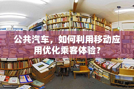 公共汽车，如何利用移动应用优化乘客体验？