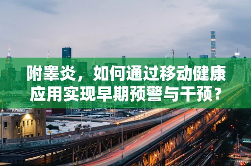 附睾炎，如何通过移动健康应用实现早期预警与干预？