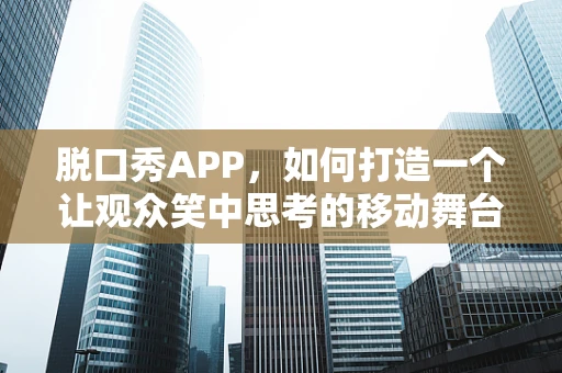 脱口秀APP，如何打造一个让观众笑中思考的移动舞台？