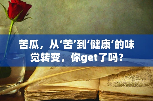 苦瓜，从‘苦’到‘健康’的味觉转变，你get了吗？