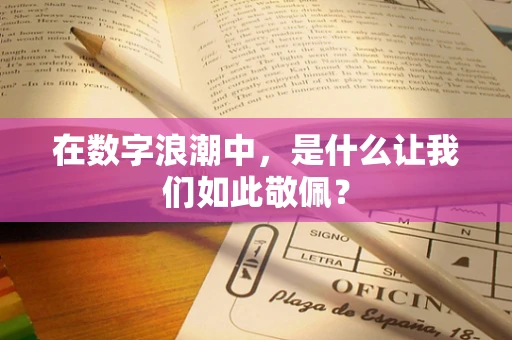 在数字浪潮中，是什么让我们如此敬佩？