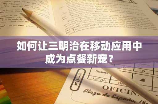 如何让三明治在移动应用中成为点餐新宠？