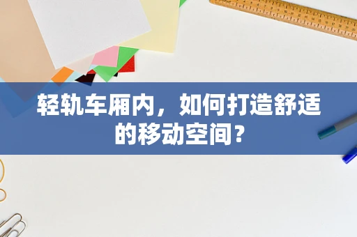 轻轨车厢内，如何打造舒适的移动空间？