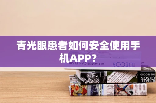 青光眼患者如何安全使用手机APP？