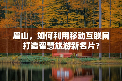 眉山，如何利用移动互联网打造智慧旅游新名片？