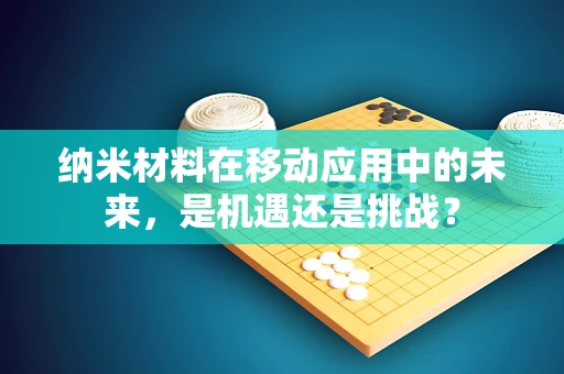 纳米材料在移动应用中的未来，是机遇还是挑战？