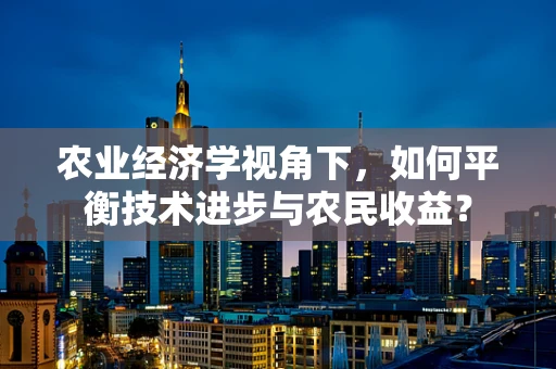 农业经济学视角下，如何平衡技术进步与农民收益？