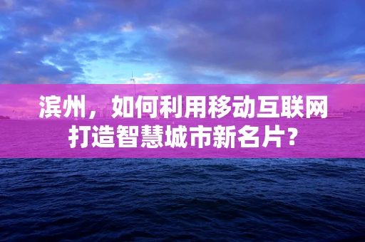 滨州，如何利用移动互联网打造智慧城市新名片？