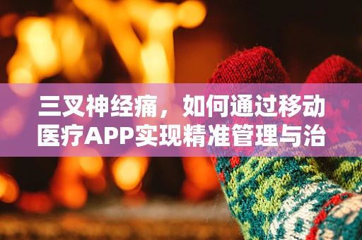 三叉神经痛，如何通过移动医疗APP实现精准管理与治疗？